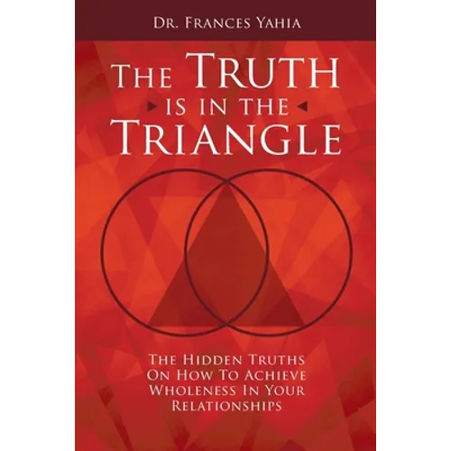 The Truth is in the Triangle: The Hidden Truths on How to Achieve Wholeness in Your Relationships - Paperback