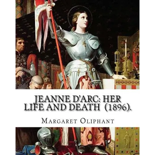 Jeanne D'Arc: her life and death (1896). By: Margaret Oliphant: Jeanne D'Arc is considered a heroine of France for her role during t - Paperback