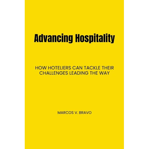 Advancing Hospitality: How Hoteliers Can Tackle Their Challenges Leading the Way - Paperback