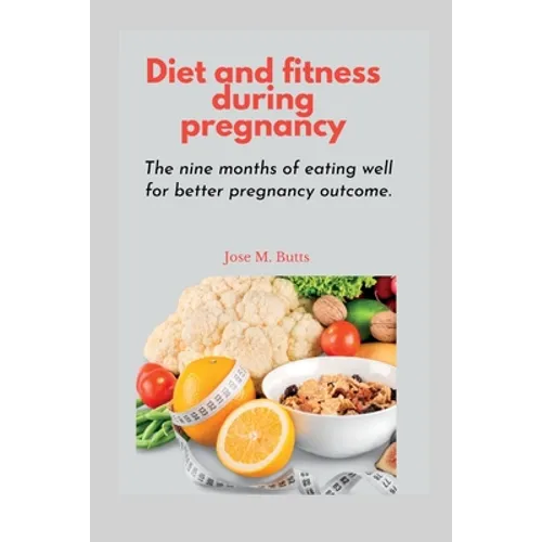 Diet and fitness during pregnancy: The nine months of eating well for better pregnancy outcome - Paperback
