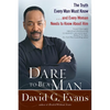 Dare to Be a Man: The Truth Every Man Must Know...and Every Woman Needs to Know About Him - Paperback