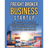 Freight Broker Business Startup: How to Start a Freight Brokerage Company and Go from Business Plan to Marketing and Scaling. - Paperback