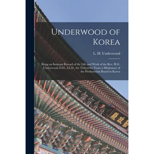 Underwood of Korea [microform]: Being an Intimate Record of the Life and Work of the Rev. H.G. Underwood, D.D., LL.D., for Thity-one Years a Missionar - Paperback