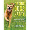 Making Dogs Happy: A Guide to How They Think, What They Do (and Don't) Want, and Getting to Good Dog! Behavior - Paperback