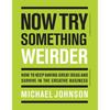 Now Try Something Weirder: How to Keep Having Great Ideas and Survive in the Creative Business - Paperback