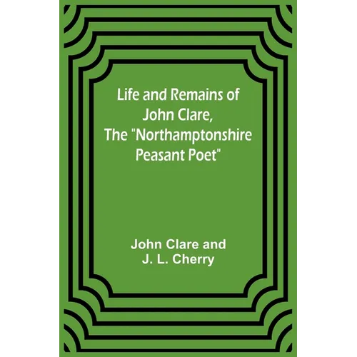 Life and Remains of John Clare, The "Northamptonshire Peasant Poet" - Paperback