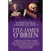The Collected Supernatural and Weird Fiction of Fitz-James O'Brien: Thirty-Seven Short Stories of the Strange and Unusual Including 'From Hand to Mout - Hardcover