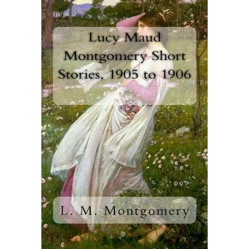 Lucy Maud Montgomery Short Stories, 1905 to 1906 - Paperback