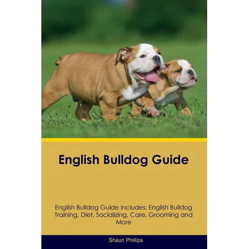 English Bulldog Guide English Bulldog Guide Includes: English Bulldog Training, Diet, Socializing, Care, Grooming, Breeding and More - Paperback