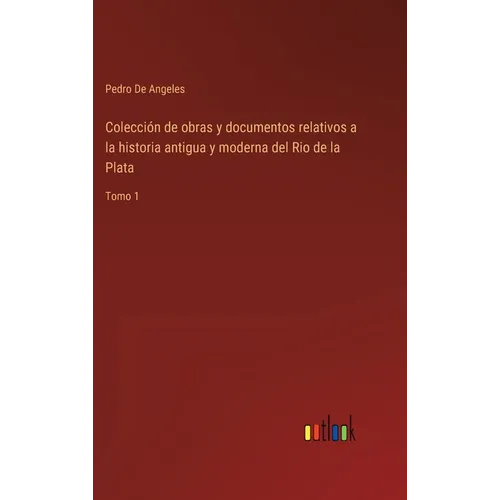 Colección de obras y documentos relativos a la historia antigua y moderna del Rio de la Plata: Tomo 1 - Hardcover