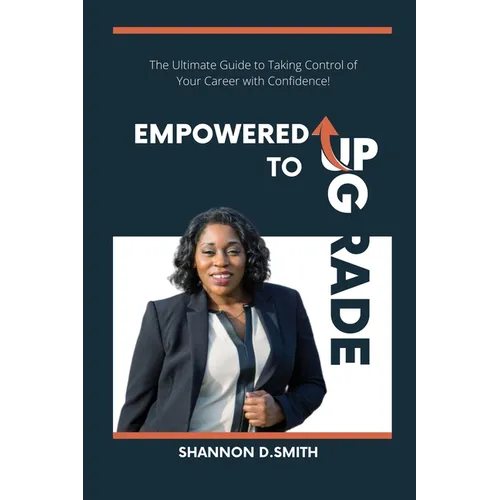 Empowered to Upgrade: The Ultimate Guide to Taking Control of Your Career with Confidence - Paperback