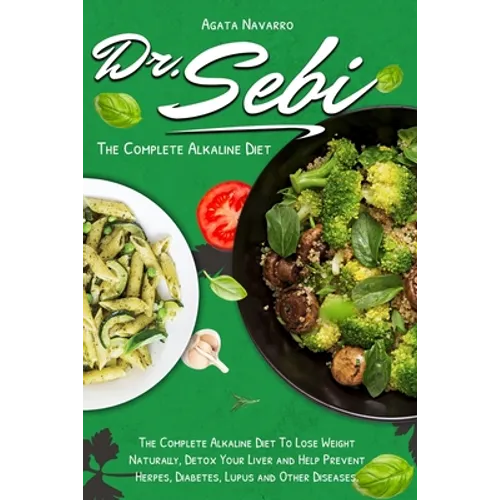 Dr. Sebi: The Complete Alkaline Diet To Lose Weight Naturally, Detox Your Liver and Help Prevent Herpes, Diabetes, Lupus and Other Diseases - Paperback