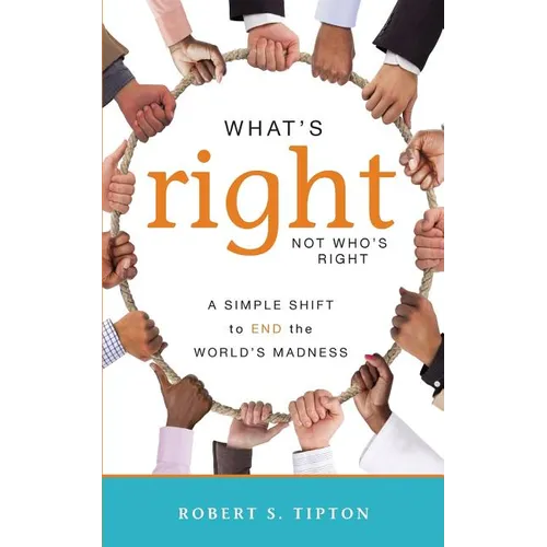 What's Right, Not Who's Right: A Simple Shift to End the World's Madness - Paperback