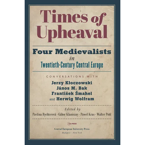 Times of Upheaval: Four Medievalists in Twentieth-Century Central Europe. Conversations with Jerzy Kloczowski, János M. Bak, Franti¿ek ¿Mahel, and Her - Paperback