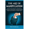 The Art of Manipulation: Influence Human Behavior, Understand the Psychology of Manipulation, Effectively Manage People, and Get What You (Really) Wan - Paperback
