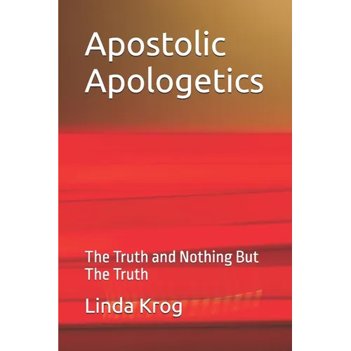 Apostolic Apologetics: The Truth and Nothing But The Truth - Paperback