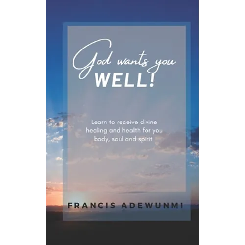 God wants you well: Learn to receive divine healing and health for you body, soul and spirit - Paperback