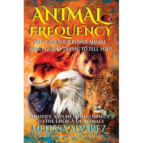 Animal Frequency: What Are Your Power Animal Spirit Guides Trying to Tell You? Identify, Attune, and Connect to the Energy of Animals - Paperback
