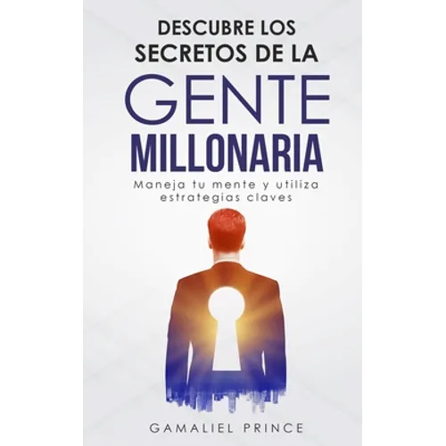 Descubre los secretos de la gente millonaria: Maneja tu mente y utiliza estrategias claves - Paperback