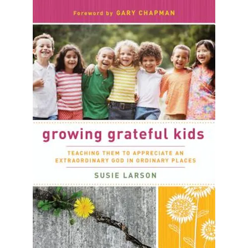 Growing Grateful Kids: Teaching Them to Appreciate an Extraordinary God in Ordinary Places - Paperback
