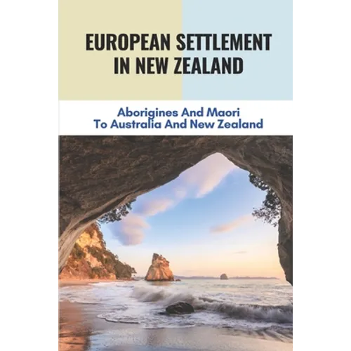 European Settlement In New Zealand: Aborigines And Maori To Australia And New Zealand: Treatment Of Aboriginal Peoples In Australia - Paperback