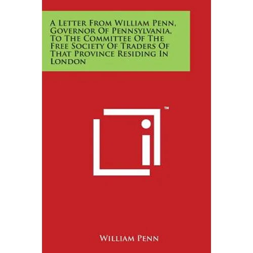 A Letter from William Penn, Governor of Pennsylvania, to the Committee of the Free Society of Traders of That Province Residing in London - Paperback