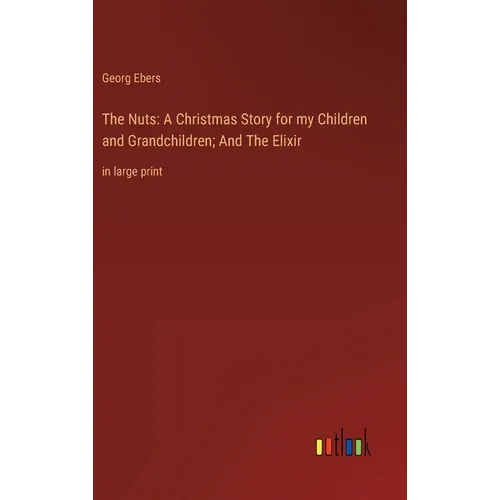 The Nuts: A Christmas Story for my Children and Grandchildren; And The Elixir: in large print - Hardcover