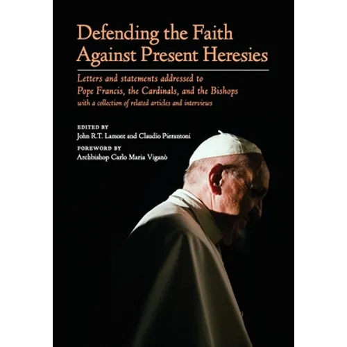 Defending the Faith Against Present Heresies: Letters and Statements Addressed to Pope Francis, the Cardinals, and the Bishops with a collection of re - Hardcover