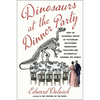 Dinosaurs at the Dinner Party: How an Eccentric Group of Victorians Discovered Prehistoric Creatures and Accidentally Upended the World - Hardcover
