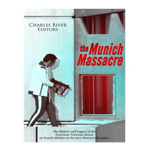 The Munich Massacre: The History and Legacy of the Notorious Terrorist Attack on Israeli Athletes at the 1972 Summer Olympics - Paperback