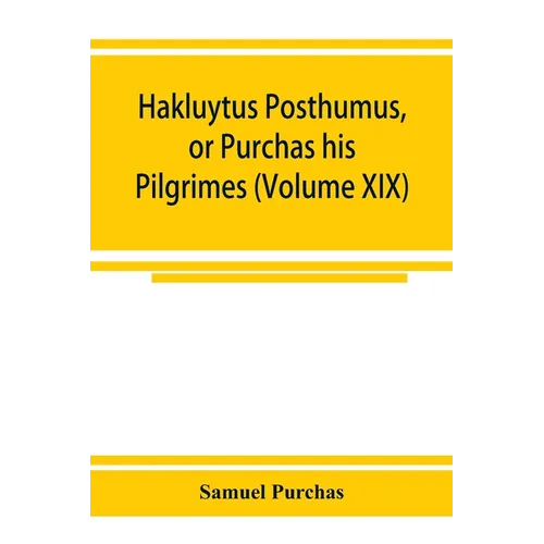 Hakluytus posthumus, or Purchas his Pilgrimes: contayning a history of the world in sea voyages and lande travells by Englishmen and others (Volume XI - Paperback