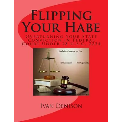 Flipping Your Habe: Overturning Your State Conviction in Federal Court Under 28 U.S.C. 2254 - Paperback