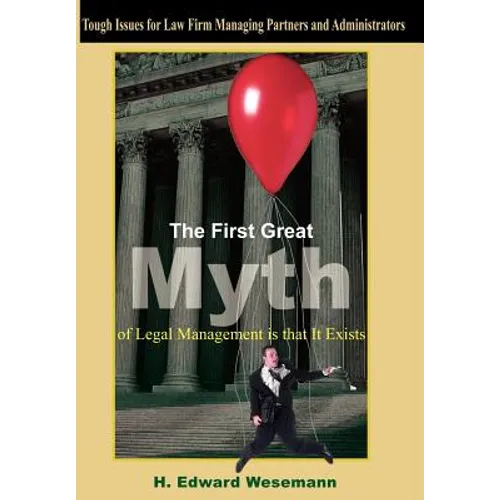 The First Great Myth of Legal Management is that It Exists: Tough Issues for Law Firm Managing Partners and Administrators - Hardcover