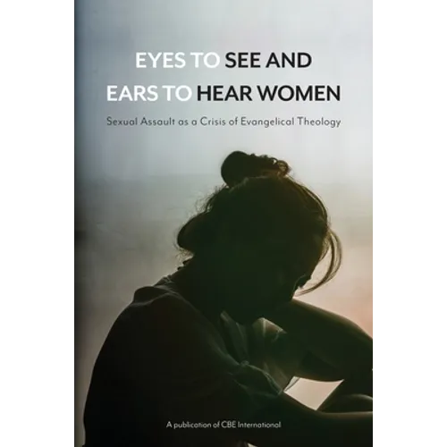 Eyes to See and Ears to Hear Women: Sexual Assault as a Crisis of Evangelical Theology - Paperback