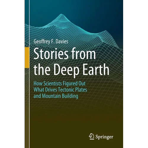 Stories from the Deep Earth: How Scientists Figured Out What Drives Tectonic Plates and Mountain Building - Paperback