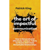 The Art of Impactful Communication: How to Genuinely and Effectively Connect, Talk to be Heard, and Create Remarkable Relationships - Paperback