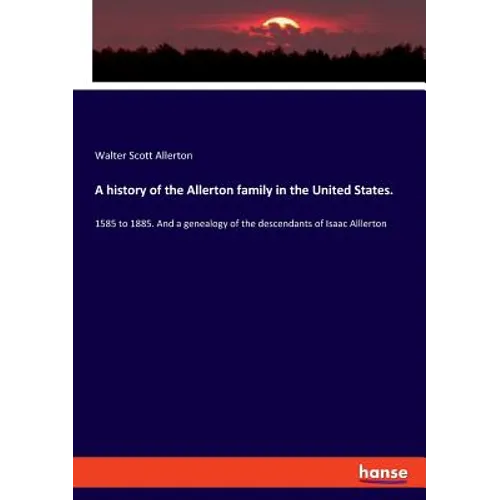 A history of the Allerton family in the United States.: 1585 to 1885. And a genealogy of the descendants of Isaac Alllerton - Paperback