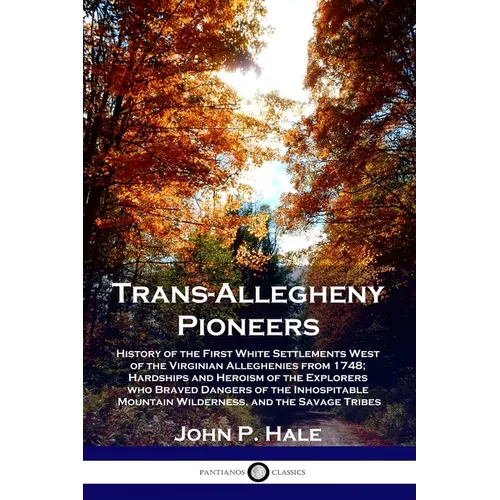 Trans-Allegheny Pioneers: History of the First White Settlements West of the Virginian Alleghenies from 1748; Hardships and Heroism of the Explo - Paperback