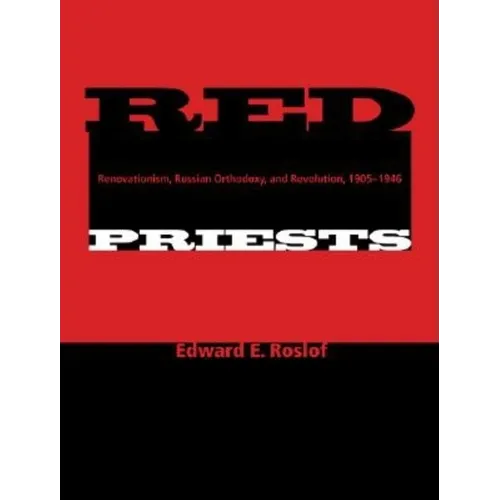 Red Priests: Renovationism, Russian Orthodoxy, and Revolution, 1905-1946 - Hardcover