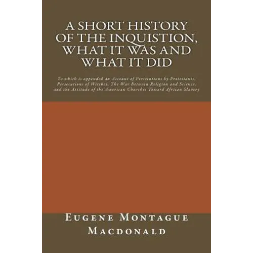 A Short History of the Inquistion, What it Was and What it Did: To which is appended an Account of Persecutions by Protestants, Persecutions of Witche - Paperback