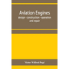 Aviation engines, design - construction - operation and repair; a complete, practical treatise outlining clearly the elements of internal combustion e - Paperback