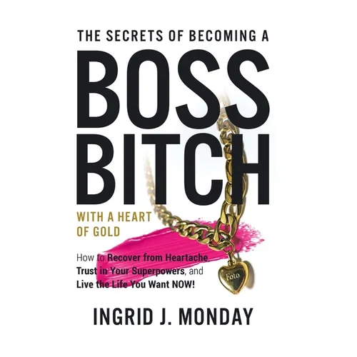 The Secrets of Becoming a Boss Bitch with a Heart of Gold: How to Recover from Heartache, Trust in Your Superpowers, and Live the Life You Want Now! - Hardcover