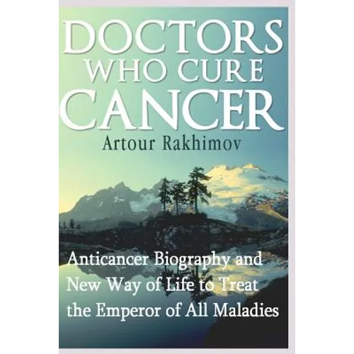 Doctors Who Cure Cancer: Anticancer Biography and New Way of Life to Treat the Emperor of All Maladies - Paperback