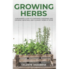 Growing Herbs: A Beginner's Guide to Container Gardening and Growing Medicinal and Culinary Herbs at Home - Paperback