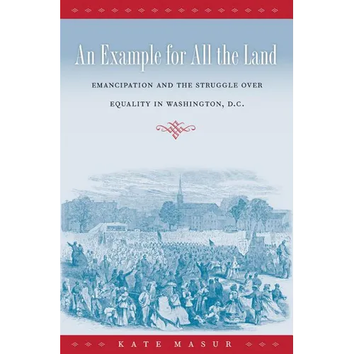 An Example for All the Land: Emancipation and the Struggle over Equality in Washington, D.C. - Paperback