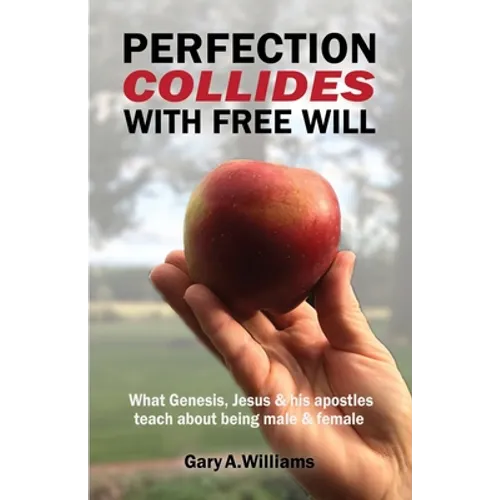 Perfection Collides With Free Will: What Genesis, Jesus & his apostles teach about being male & female - Paperback