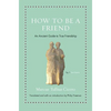 How to Be a Friend: An Ancient Guide to True Friendship - Hardcover
