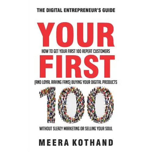 Your First 100: How to Get Your First 100 Repeat Customers (and Loyal, Raving Fans) Buying Your Digital Products Without Sleazy Market - Paperback