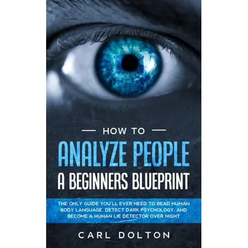 How To Analyze People A Beginners Blueprint: : The Only Guide You'll Ever Need to Read Human Body Language, Detect Dark Psychology, and Become a Human - Paperback