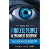 How To Analyze People A Beginners Blueprint: : The Only Guide You'll Ever Need to Read Human Body Language, Detect Dark Psychology, and Become a Human - Paperback